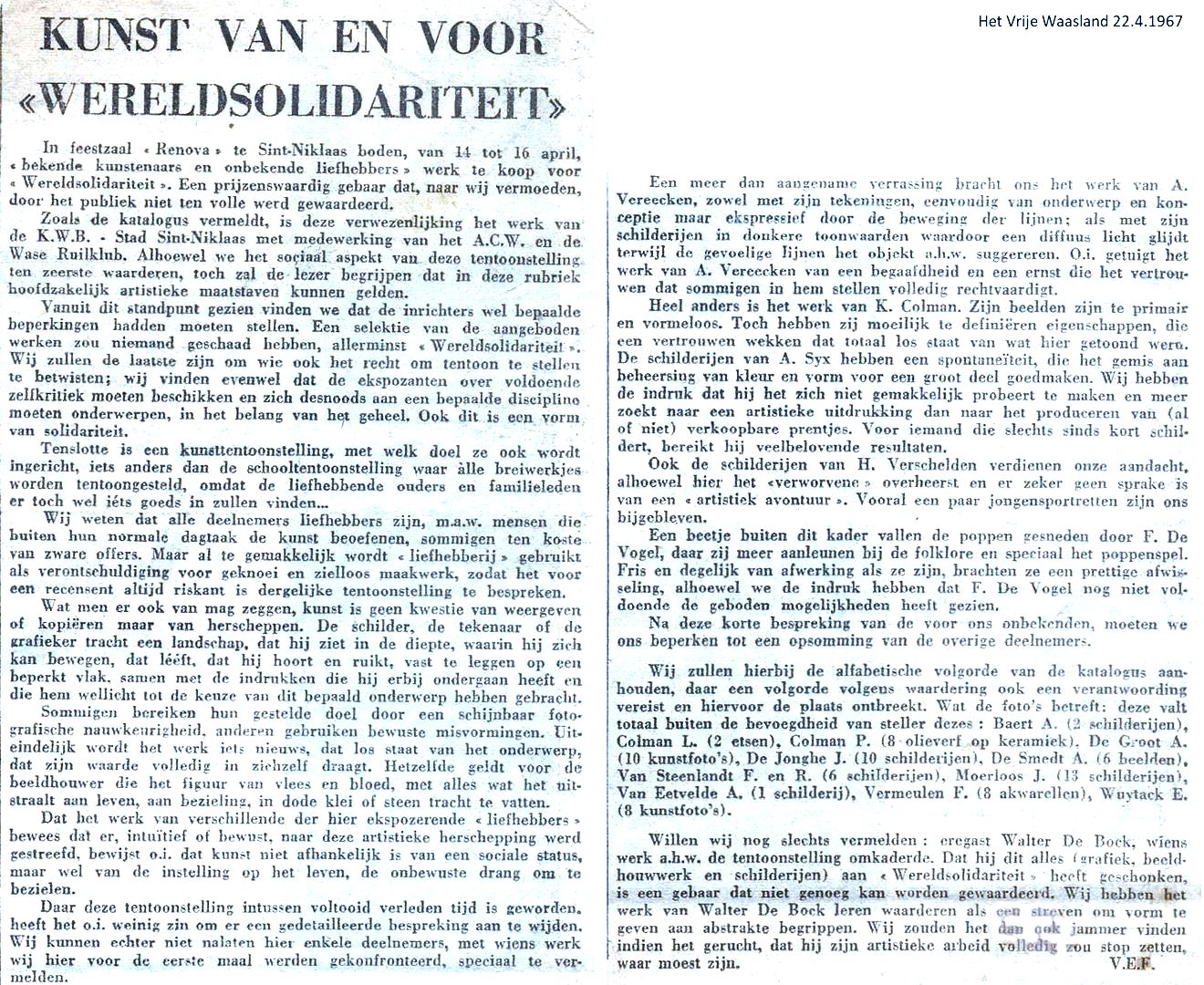 wereldsolidariteit in feestzaal "Renova" te Sint-Niklaas, van 14 tot 16 april 1967, A.C.W. / Wase Ruilklub.
Walter De Bock / K. Colman / A. Syx / H. Verschelden / F. De Vogel  / Beart A. (2 tableaux), Colman L. (2 gravures), Colman P. (8 huiles sur céramique), De Groot A. (10 photographies d’art), De Jonghe J. (10 peintures), De Smedt A. (6 sculptures), Van Steenlandt F. et R (6 peintures), Moerloos J. (13 peintures), Van Eetvelde A. (1 peinture), Vermeulen F. (8 aquarelles) , Wuytack E. (8 photographies d’art).